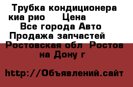 Трубка кондиционера киа рио 3 › Цена ­ 4 500 - Все города Авто » Продажа запчастей   . Ростовская обл.,Ростов-на-Дону г.